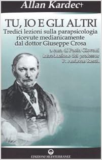 Tu, io e gli altri. Tredici lezioni sulla parapsicologia ricevute medianicamente dal dottor Giuseppe Crosa